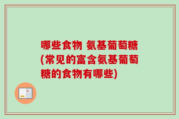 哪些食物 氨基葡萄糖(常见的富含氨基葡萄糖的食物有哪些)