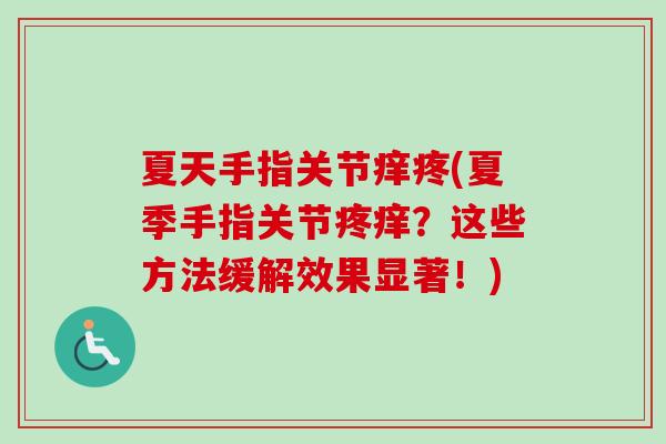 夏天手指关节痒疼(夏季手指关节疼痒？这些方法缓解效果显著！)