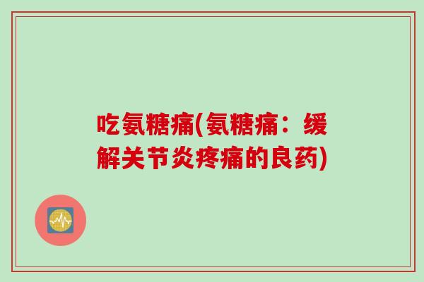 吃氨糖痛(氨糖痛：缓解关节炎疼痛的良药)