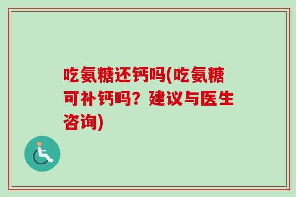 吃氨糖还钙吗(吃氨糖可补钙吗？建议与医生咨询)