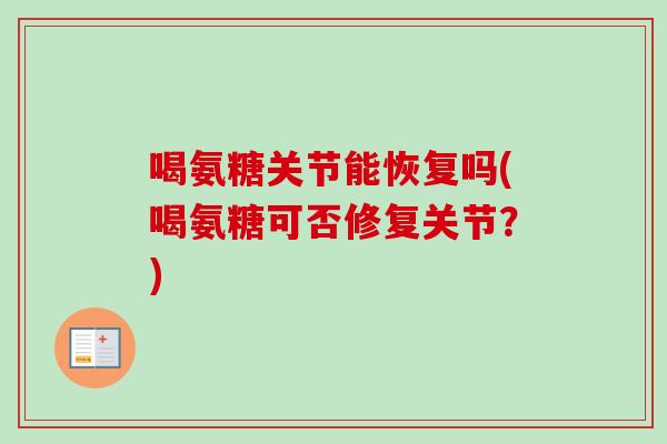 喝氨糖关节能恢复吗(喝氨糖可否修复关节？)