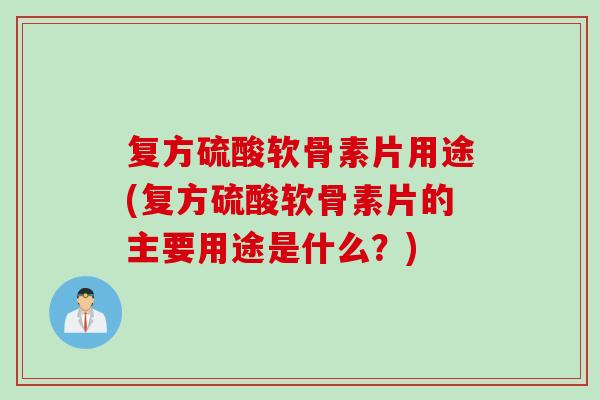 复方硫酸软骨素片用途(复方硫酸软骨素片的主要用途是什么?) 复方硫酸软骨素片用途(复方硫酸软骨素片的主要用途是什么?)