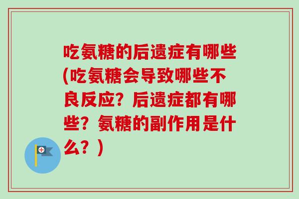 吃氨糖的后遗症有哪些(吃氨糖会导致哪些不良反应？后遗症都有哪些？氨糖的副作用是什么？)