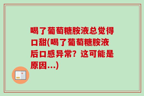 喝了葡萄糖胺液总觉得口甜(喝了葡萄糖胺液后口感异常？这可能是原因...)