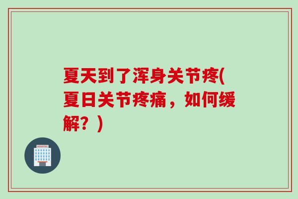夏天到了浑身关节疼(夏日关节，如何缓解？)