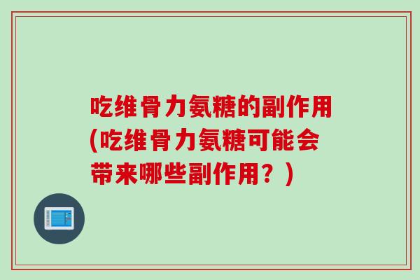 吃维骨力氨糖的副作用(吃维骨力氨糖可能会带来哪些副作用？)