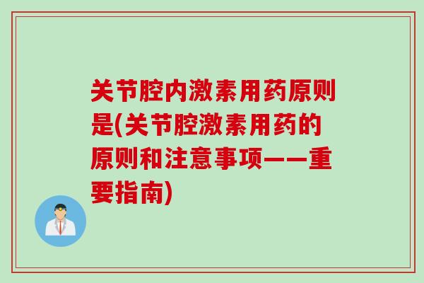 关节腔内激素用药原则是(关节腔激素用药的原则和注意事项——重要指南)