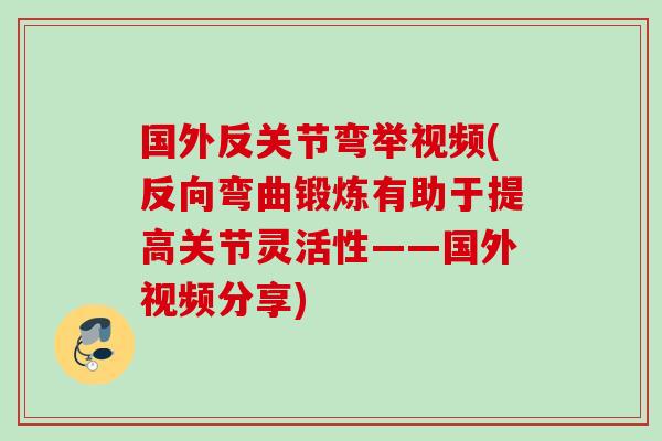 国外反关节弯举视频(反向弯曲锻炼有助于提高关节灵活性——国外视频分享) 国外反关节弯举视频(反向弯曲锻炼有助于提高关节灵活性——国外视频分享)