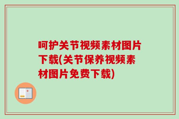 呵护关节视频素材图片下载(关节保养视频素材图片免费下载)