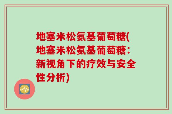地塞米松氨基葡萄糖(地塞米松氨基葡萄糖：新视角下的疗效与安全性分析)