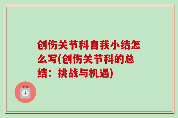 创伤关节科自我小结怎么写(创伤关节科的总结：挑战与机遇)