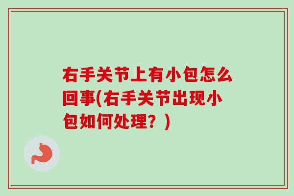 右手关节上有小包怎么回事(右手关节出现小包如何处理？)
