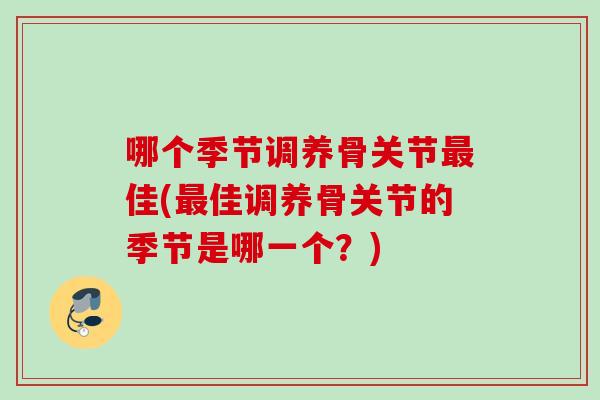 哪个季节调养骨关节最佳(最佳调养骨关节的季节是哪一个？)
