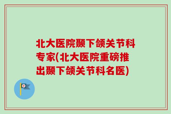 北大医院颞下颌关节科专家(北大医院重磅推出颞下颌关节科名医)