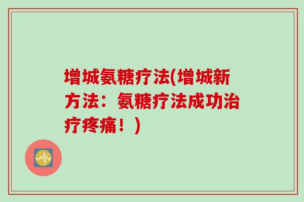 增城氨糖疗法(增城新方法：氨糖疗法成功治疗疼痛！)