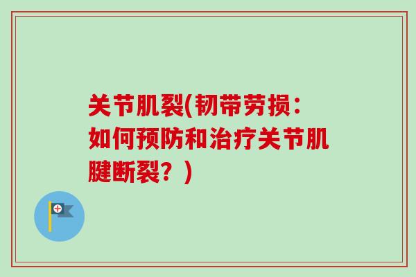 关节肌裂(韧带劳损：如何预防和治疗关节肌腱断裂？)
