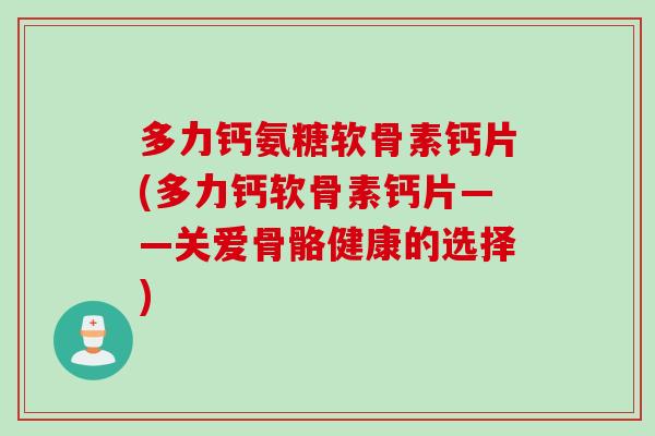 多力钙氨糖软骨素钙片(多力钙软骨素钙片——关爱骨骼健康的选择)