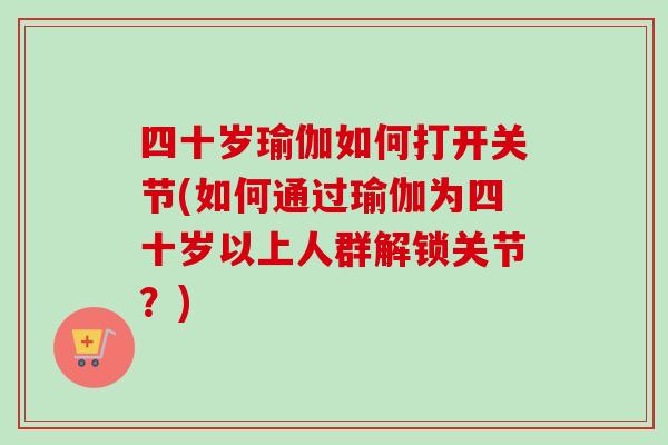 四十岁瑜伽如何打开关节(如何通过瑜伽为四十岁以上人群解锁关节？)