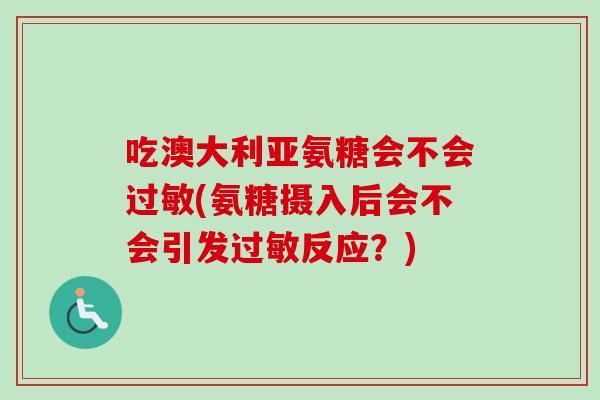 吃澳大利亚氨糖会不会过敏(氨糖摄入后会不会引发过敏反应？)