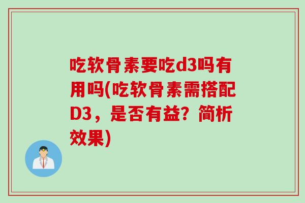 吃软骨素要吃d3吗有用吗(吃软骨素需搭配D3，是否有益？简析效果)