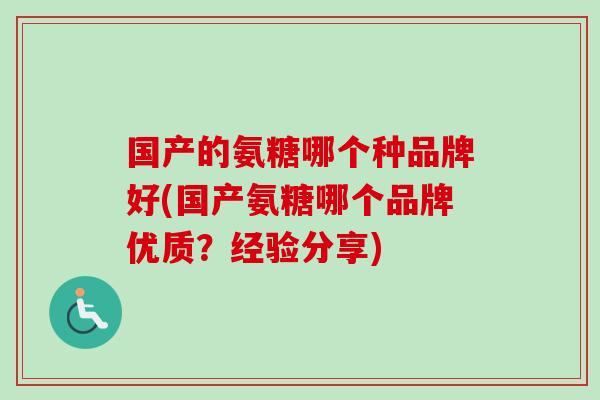 国产的氨糖哪个种品牌好(国产氨糖哪个品牌优质？经验分享)
