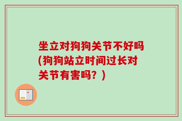 坐立对狗狗关节不好吗(狗狗站立时间过长对关节有害吗？)