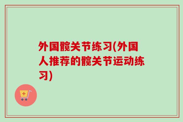 外国髋关节练习(外国人推荐的髋关节运动练习)