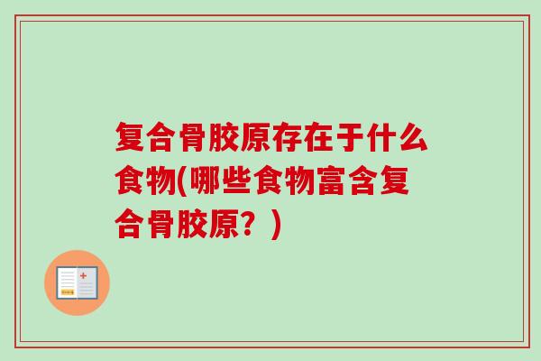 复合骨胶原存在于什么食物(哪些食物富含复合骨胶原？)