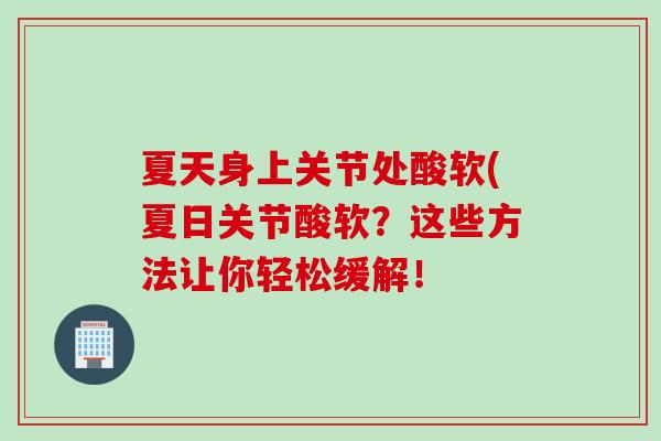 夏天身上关节处酸软(夏日关节酸软？这些方法让你轻松缓解！