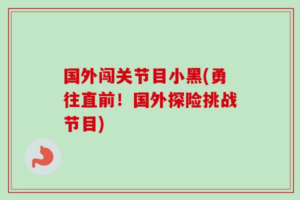 国外闯关节目小黑(勇往直前！国外探险挑战节目)