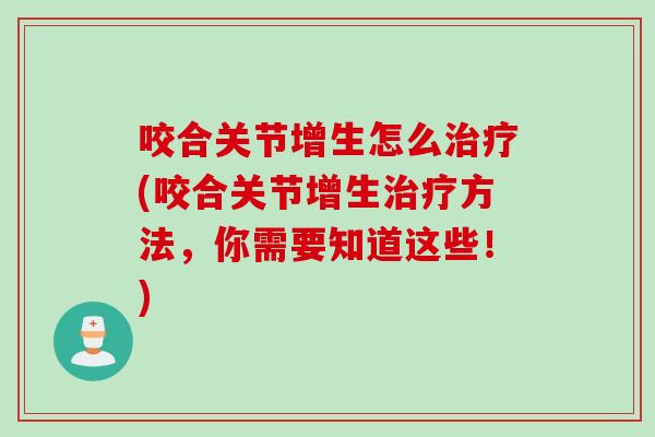 咬合关节增生怎么治疗(咬合关节增生治疗方法，你需要知道这些！)