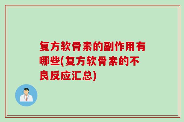 复方软骨素的副作用有哪些(复方软骨素的不良反应汇总)