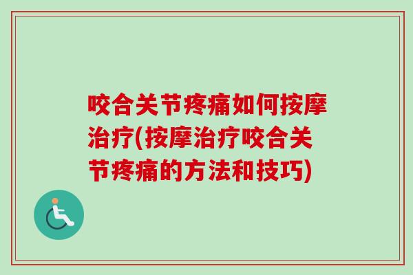 咬合关节疼痛如何按摩治疗(按摩治疗咬合关节疼痛的方法和技巧)