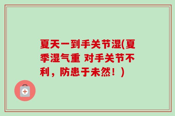 夏天一到手关节湿(夏季湿气重 对手关节不利，防患于未然！)