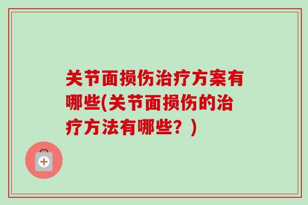 关节面损伤治疗方案有哪些(关节面损伤的治疗方法有哪些？)