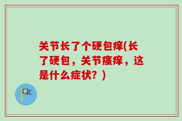 关节长了个硬包痒(长了硬包,关节,这是什么症状?) 关节长了个硬包痒(长了硬包,关节,这是什么症状?)
