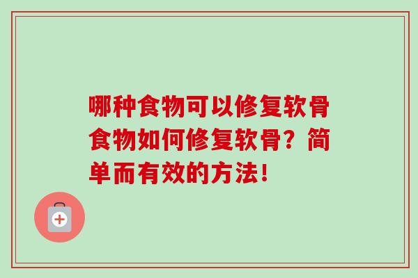 哪种食物可以修复软骨食物如何修复软骨？简单而有效的方法！