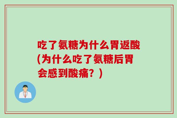 吃了氨糖为什么胃返酸(为什么吃了氨糖后胃会感到酸痛？)