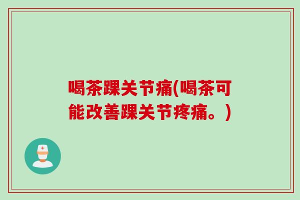 喝茶踝关节痛(喝茶可能改善踝关节疼痛。)
