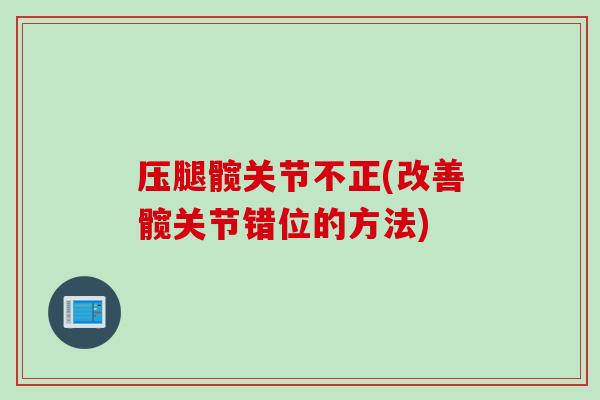 压腿髋关节不正(改善髋关节错位的方法)