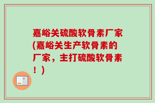 嘉峪关硫酸软骨素厂家(嘉峪关生产软骨素的厂家，主打硫酸软骨素！)