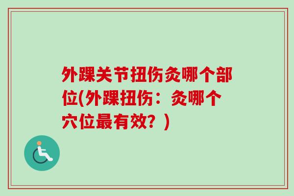 外踝关节扭伤灸哪个部位(外踝扭伤：灸哪个穴位最有效？)