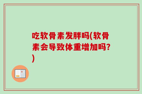 吃软骨素发胖吗(软骨素会导致体重增加吗?) 吃软骨素发胖吗(软骨素会导致体重增加吗?)
