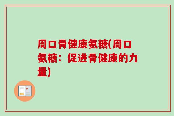 周口骨健康氨糖(周口氨糖：促进骨健康的力量)