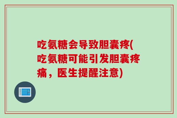 吃氨糖会导致胆囊疼(吃氨糖可能引发胆囊疼痛，医生提醒注意)