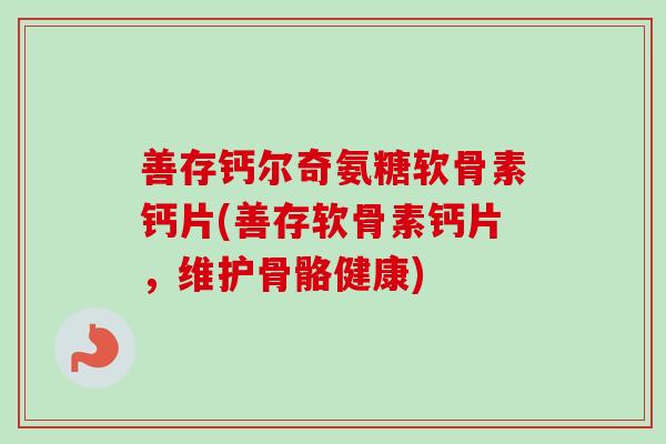 善存钙尔奇氨糖软骨素钙片(善存软骨素钙片，维护骨骼健康)