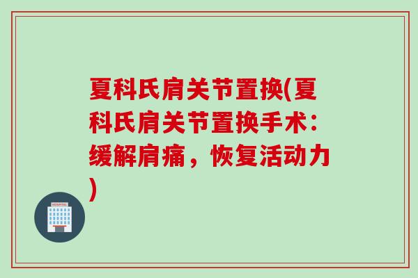夏科氏肩关节置换(夏科氏肩关节置换手术：缓解肩痛，恢复活动力)