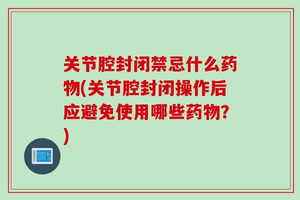 关节腔封闭禁忌什么药物(关节腔封闭操作后应避免使用哪些药物？)