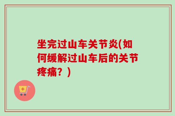 坐完过山车关节炎(如何缓解过山车后的关节疼痛？)