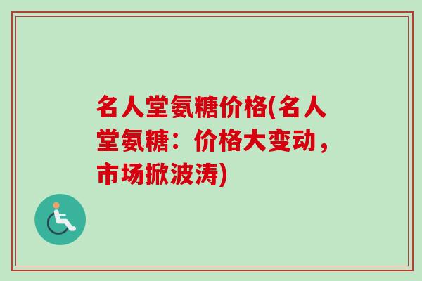 名人堂氨糖价格(名人堂氨糖：价格大变动，市场掀波涛)